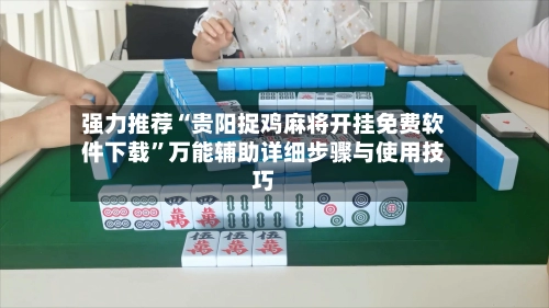 强力推荐“贵阳捉鸡麻将开挂免费软件下载”万能辅助详细步骤与使用技巧-第2张图片