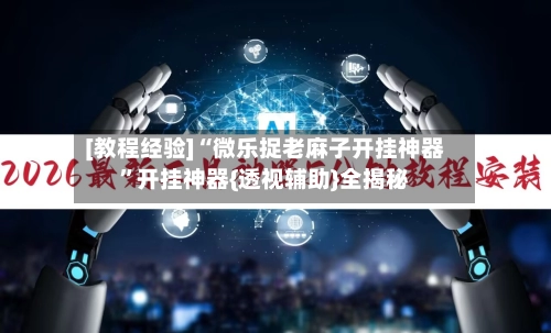 [教程经验]“微乐捉老麻子开挂神器”开挂神器{透视辅助}全揭秘-第3张图片