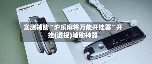 实测辅助“沪乐麻将万能开挂器”开挂(透视)辅助神器-第2张图片
