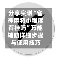 分享实测“雀神麻将小程序有挂吗”万能辅助详细步骤与使用技巧-第2张图片