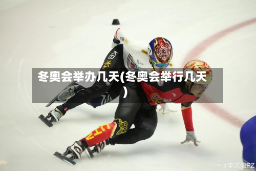 冬奥会举办几天(冬奥会举行几天)