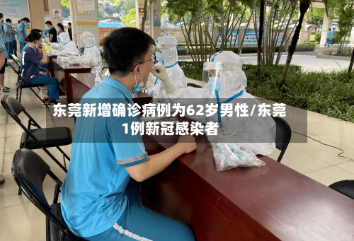东莞新增确诊病例为62岁男性/东莞1例新冠感染者