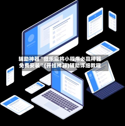 辅助神器“微乐麻将小程序必赢神器免费安装	”(开挂神器)辅助详细教程-第2张图片