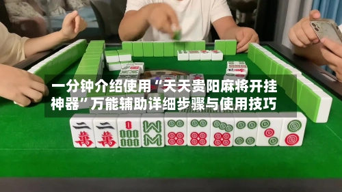 一分钟介绍使用“天天贵阳麻将开挂神器”万能辅助详细步骤与使用技巧