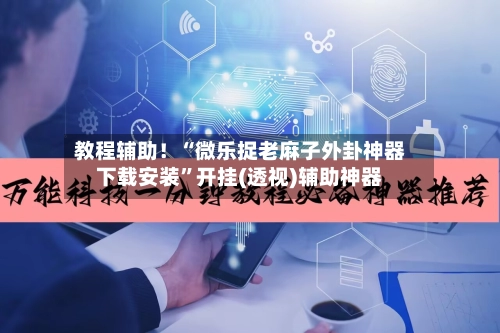 教程辅助！“微乐捉老麻子外卦神器下载安装”开挂(透视)辅助神器-第2张图片