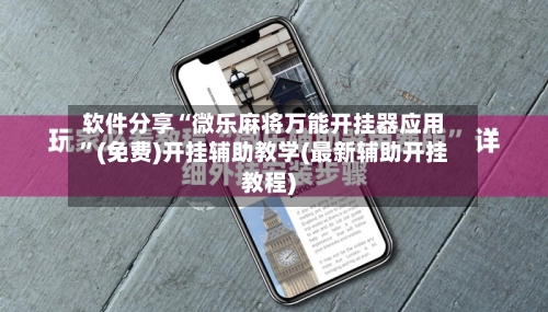 软件分享“微乐麻将万能开挂器应用”(免费)开挂辅助教学(最新辅助开挂教程)-第2张图片