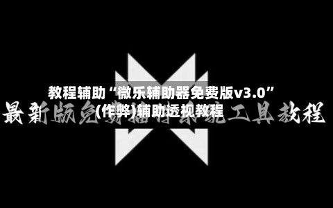 教程辅助“微乐辅助器免费版v3.0”(作弊)辅助透视教程-第3张图片