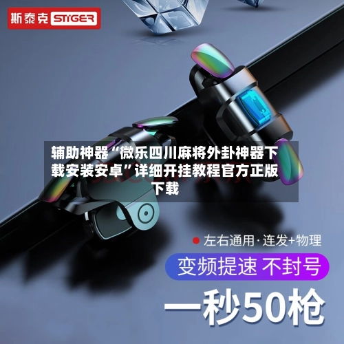 辅助神器“微乐四川麻将外卦神器下载安装安卓”详细开挂教程官方正版下载-第3张图片