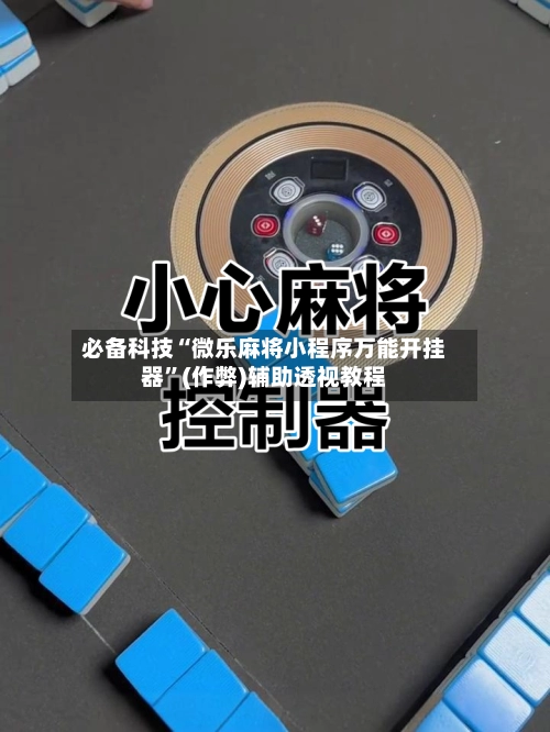 必备科技“微乐麻将小程序万能开挂器	”(作弊)辅助透视教程-第2张图片