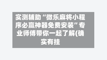 实测辅助“微乐麻将小程序必赢神器免费安装”专业师傅带你一起了解(确实有挂