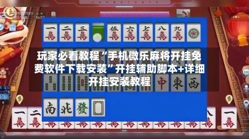 玩家必看教程“手机微乐麻将开挂免费软件下载安装”开挂辅助脚本+详细开挂安装教程-第3张图片