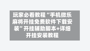 玩家必看教程“手机微乐麻将开挂免费软件下载安装	”开挂辅助脚本+详细开挂安装教程-第2张图片
