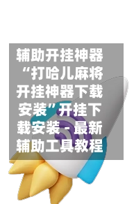 辅助开挂神器“打哈儿麻将开挂神器下载安装”开挂下载安装 - 最新辅助工具教程-第2张图片