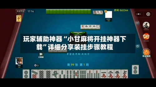 玩家辅助神器“小甘麻将开挂神器下载”详细分享装挂步骤教程-第3张图片