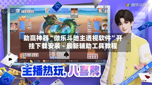 助赢神器“微乐斗地主透视软件”开挂下载安装 - 最新辅助工具教程-第2张图片