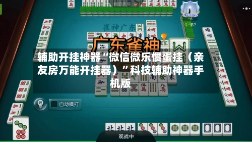 辅助开挂神器“微信微乐惯蛋挂（亲友房万能开挂器）”科技辅助神器手机版