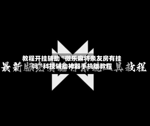 教程开挂辅助“微乐麻将亲友房有挂吗”科技辅助神器手机版教程