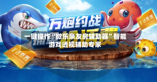 一键操作“微乐亲友房辅助器	”智能游戏透视辅助专家-第2张图片
