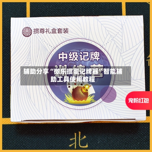 辅助分享“微乐掼蛋记牌器”智能辅助工具使用教程