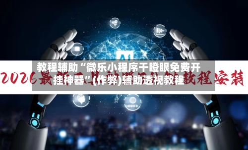教程辅助“微乐小程序干瞪眼免费开挂神器	”(作弊)辅助透视教程-第2张图片