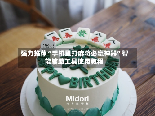 强力推荐“手机里打麻将必赢神器”智能辅助工具使用教程-第3张图片