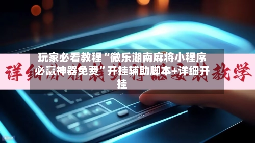 玩家必看教程“微乐湖南麻将小程序必赢神器免费”开挂辅助脚本+详细开挂-第2张图片