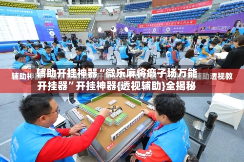 辅助开挂神器“微乐麻将癞子场万能开挂器”开挂神器{透视辅助}全揭秘-第3张图片