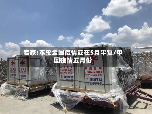 专家:本轮全国疫情或在5月平复/中国疫情五月份