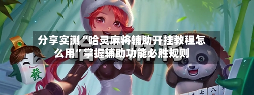 分享实测“哈灵麻将辅助开挂教程怎么用”掌握辅助功能必胜规则-第2张图片