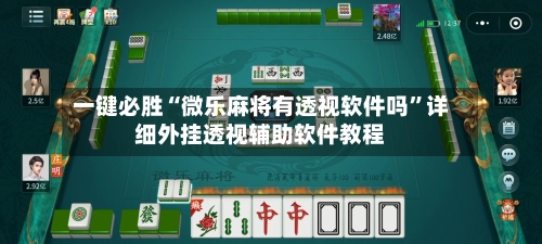 一键必胜“微乐麻将有透视软件吗”详细外挂透视辅助软件教程