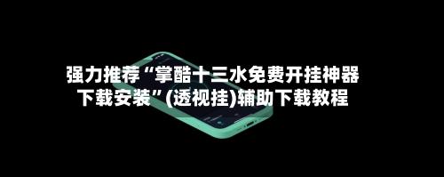 强力推荐“掌酷十三水免费开挂神器下载安装”(透视挂)辅助下载教程