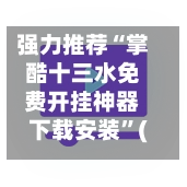 强力推荐“掌酷十三水免费开挂神器下载安装	”(透视挂)辅助下载教程-第2张图片