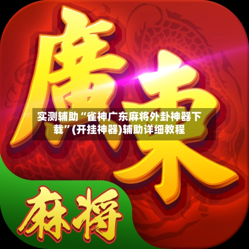 实测辅助“雀神广东麻将外卦神器下载”(开挂神器)辅助详细教程