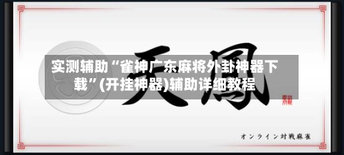 实测辅助“雀神广东麻将外卦神器下载”(开挂神器)辅助详细教程-第2张图片