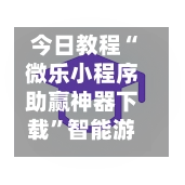今日教程“微乐小程序助赢神器下载”智能游戏透视辅助专家