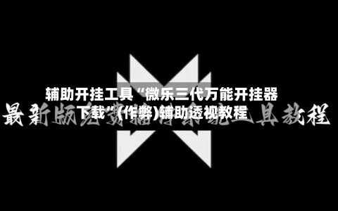 辅助开挂工具“微乐三代万能开挂器下载”(作弊)辅助透视教程-第2张图片
