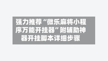 强力推荐“微乐麻将小程序万能开挂器”附辅助神器开挂脚本详细步骤