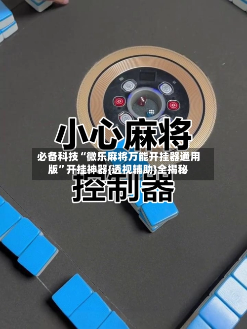 必备科技“微乐麻将万能开挂器通用版”开挂神器{透视辅助}全揭秘