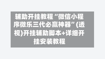 辅助开挂教程“微信小程序微乐三代必赢神器”(透视)开挂辅助脚本+详细开挂安装教程-第3张图片