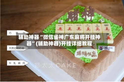 辅助神器“微信雀神广东麻将开挂神器”(辅助神器)开挂详细教程-第2张图片