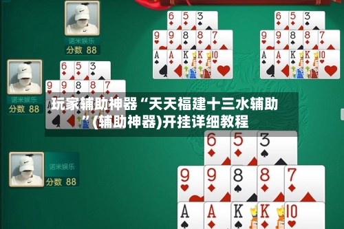 玩家辅助神器“天天福建十三水辅助	”(辅助神器)开挂详细教程-第2张图片