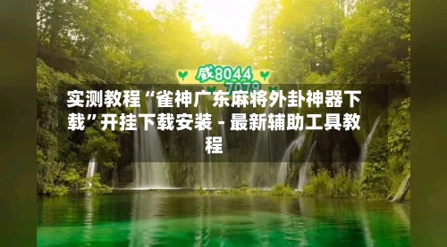 实测教程“雀神广东麻将外卦神器下载	”开挂下载安装 - 最新辅助工具教程-第2张图片