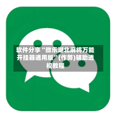 软件分享“微乐湖北麻将万能开挂器通用版”(作弊)辅助透视教程-第2张图片