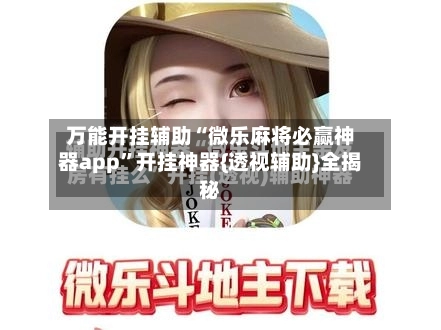 万能开挂辅助“微乐麻将必赢神器app”开挂神器{透视辅助}全揭秘
