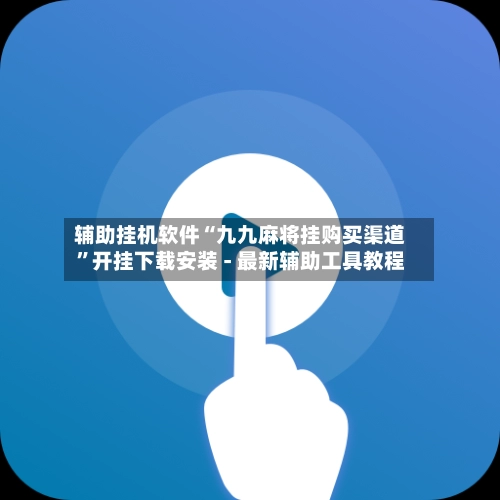辅助挂机软件“九九麻将挂购买渠道”开挂下载安装 - 最新辅助工具教程-第2张图片