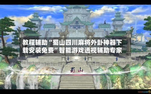 教程辅助“蜀山四川麻将外卦神器下载安装免费”智能游戏透视辅助专家-第2张图片