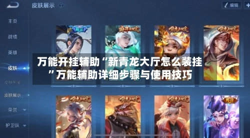 万能开挂辅助“新青龙大厅怎么装挂”万能辅助详细步骤与使用技巧