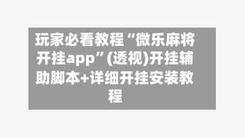 玩家必看教程“微乐麻将开挂app”(透视)开挂辅助脚本+详细开挂安装教程