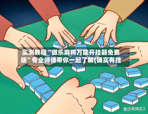 实测教程“微乐麻将万能开挂器免费版	”专业师傅带你一起了解(确实有挂-第2张图片