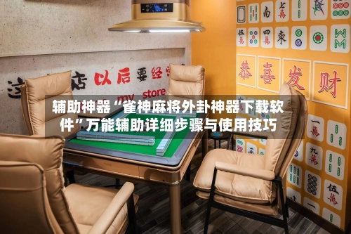 辅助神器“雀神麻将外卦神器下载软件”万能辅助详细步骤与使用技巧